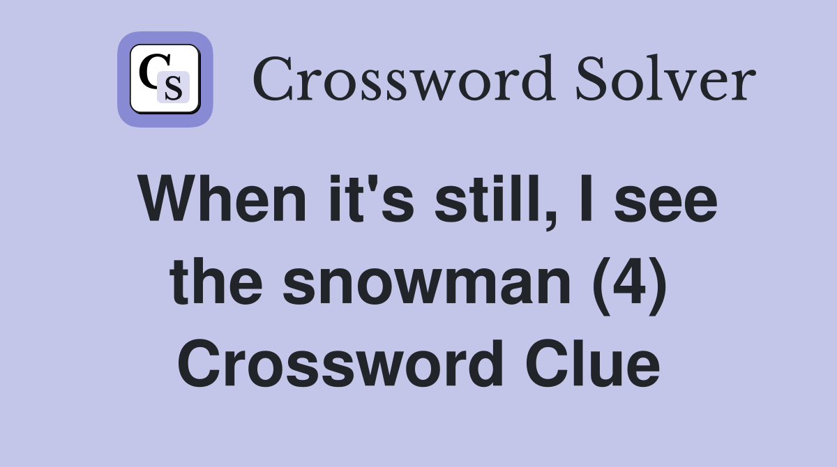 When it's still, I see the snowman (4) Crossword Clue