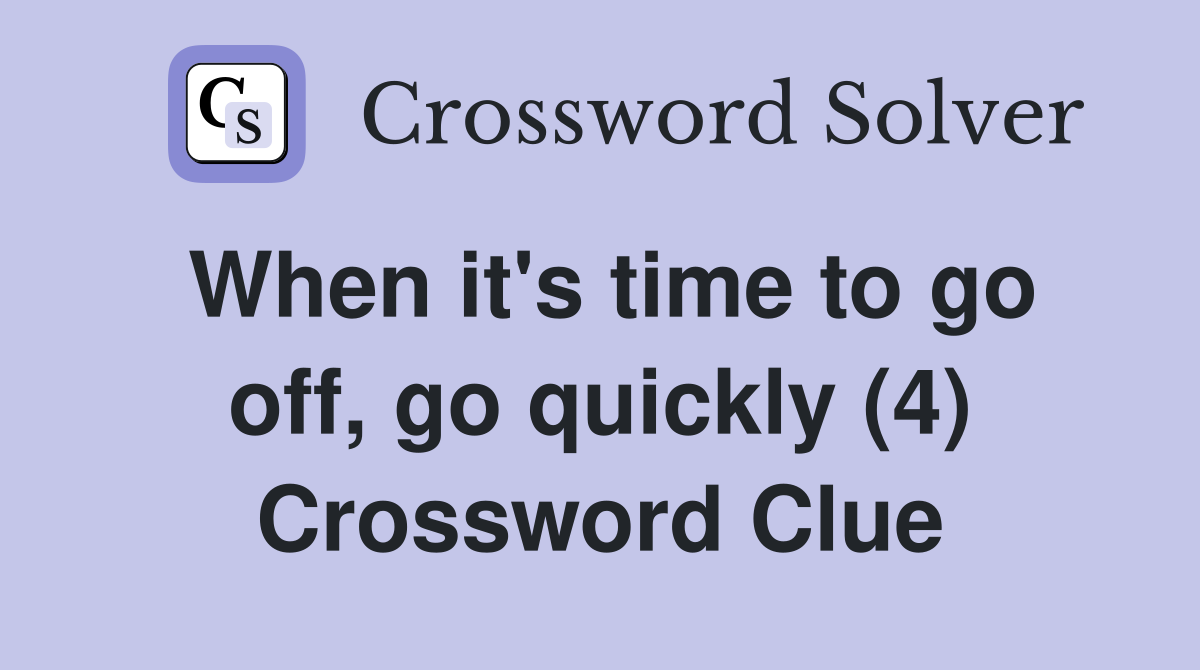 When it's time to go off, go quickly (4) Crossword Clue