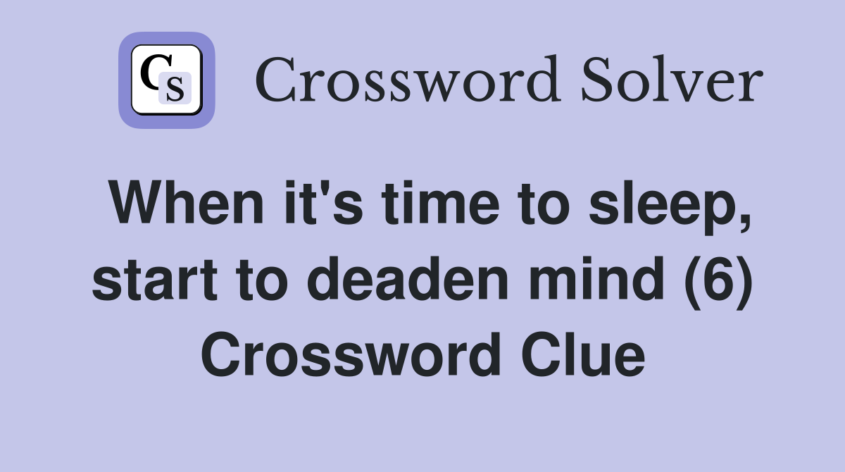 When it's time to sleep, start to deaden mind (6) Crossword Clue