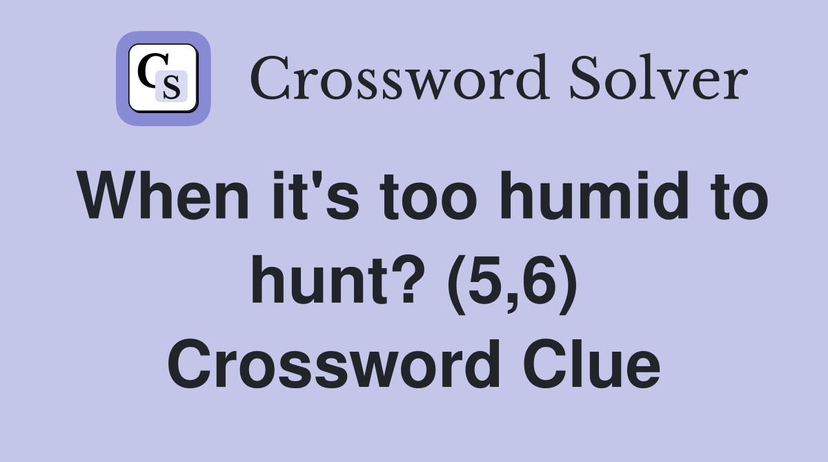 When it's too humid to hunt? (5,6) Crossword Clue
