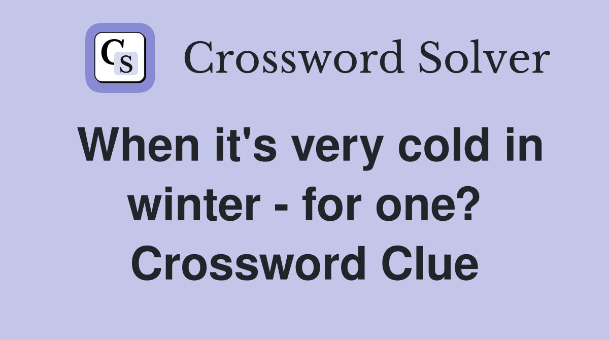 When it's very cold in winter - for one? Crossword Clue
