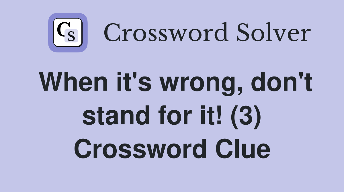 When it's wrong, don't stand for it! (3) Crossword Clue