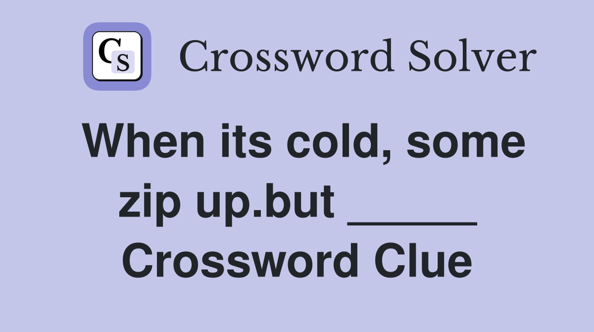 When its cold, some zip up.but _____ Crossword Clue