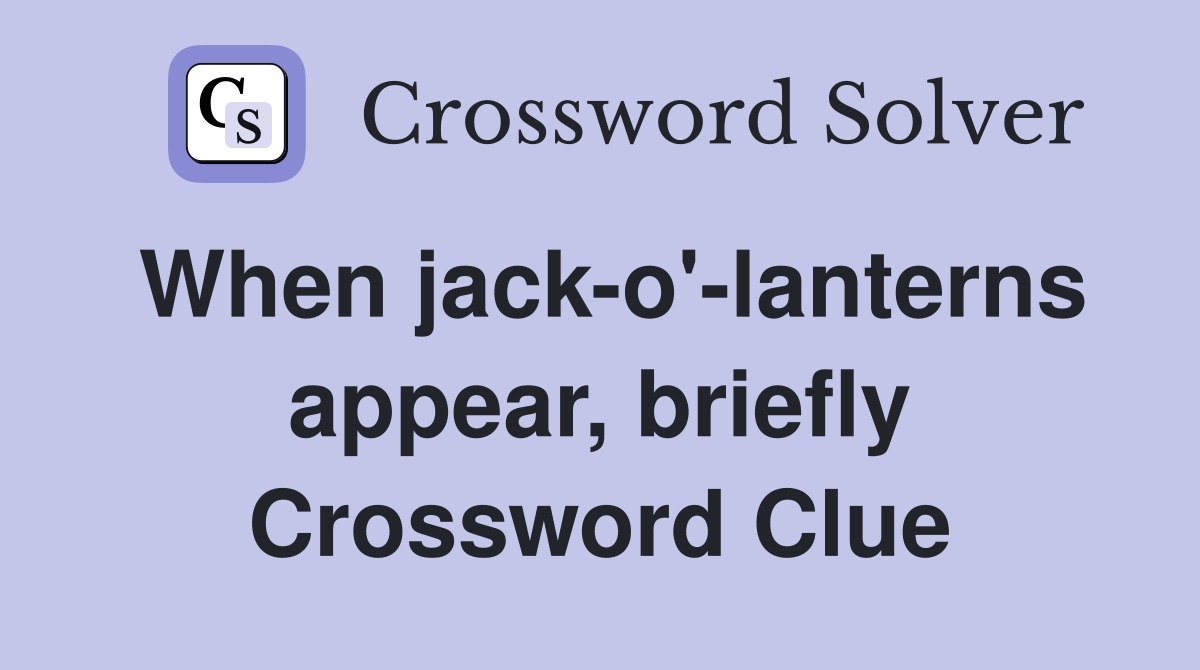 When jack-o'-lanterns appear, briefly Crossword Clue