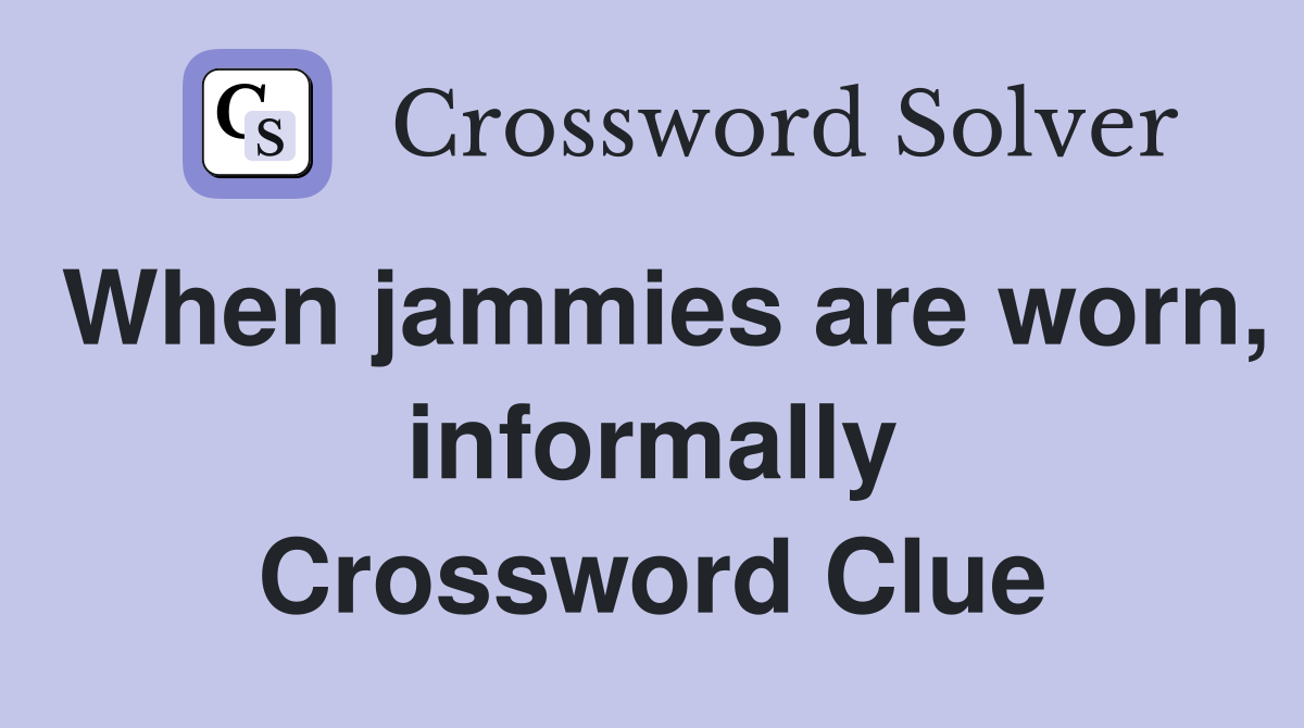 When jammies are worn, informally Crossword Clue