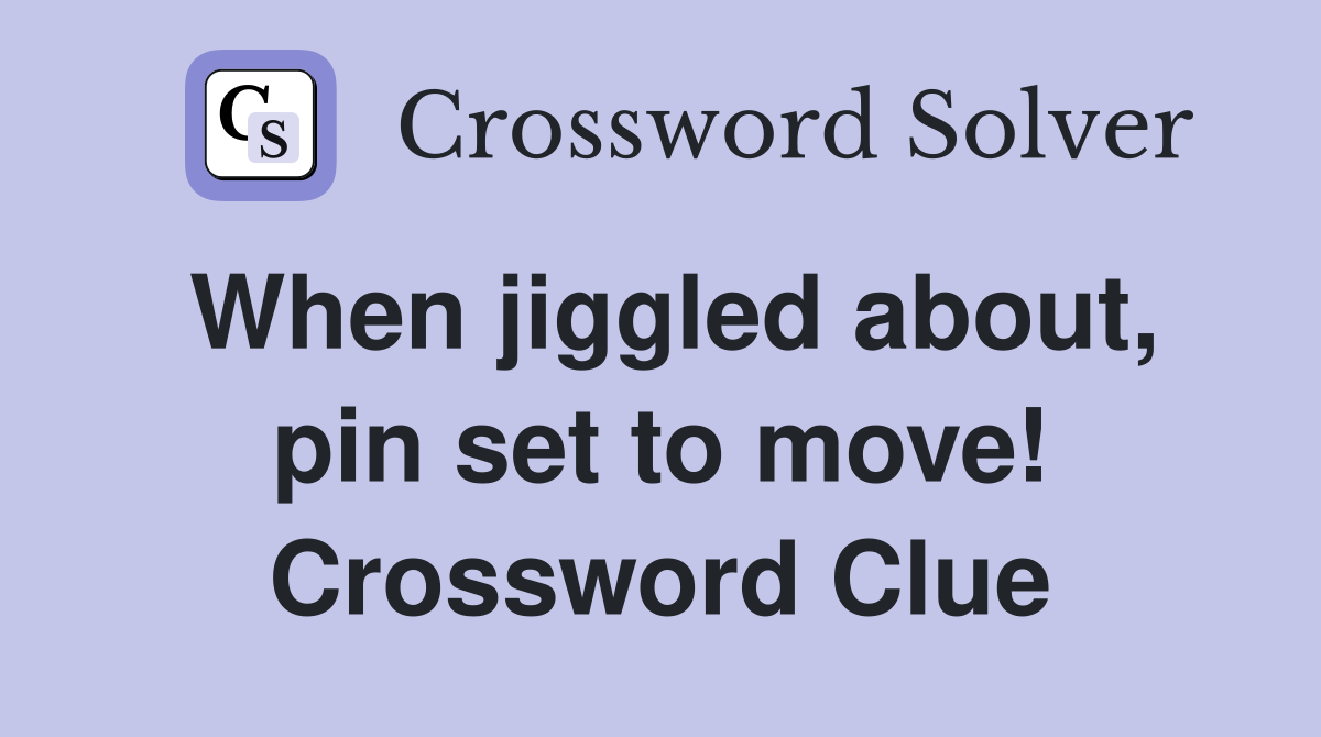 When jiggled about, pin set to move! Crossword Clue