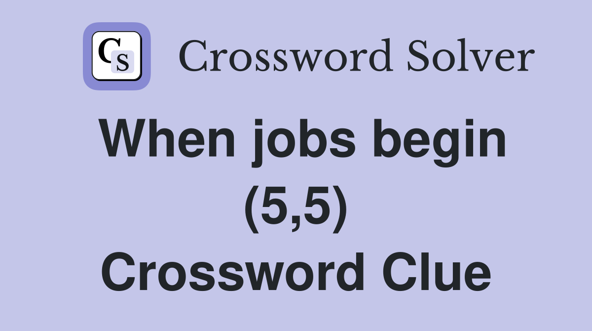 When jobs begin (5,5) Crossword Clue