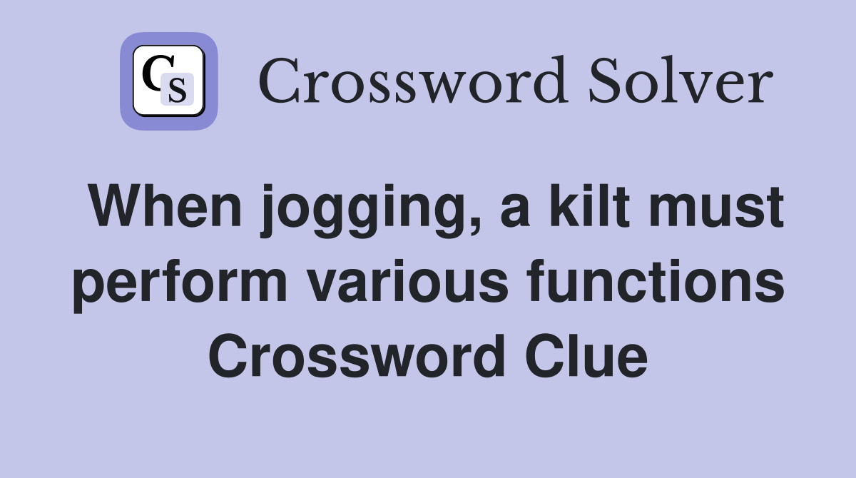 When jogging, a kilt must perform various functions Crossword Clue