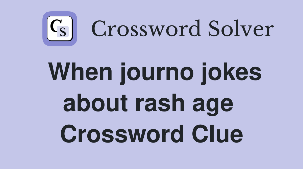 When journo jokes about rash age  Crossword Clue