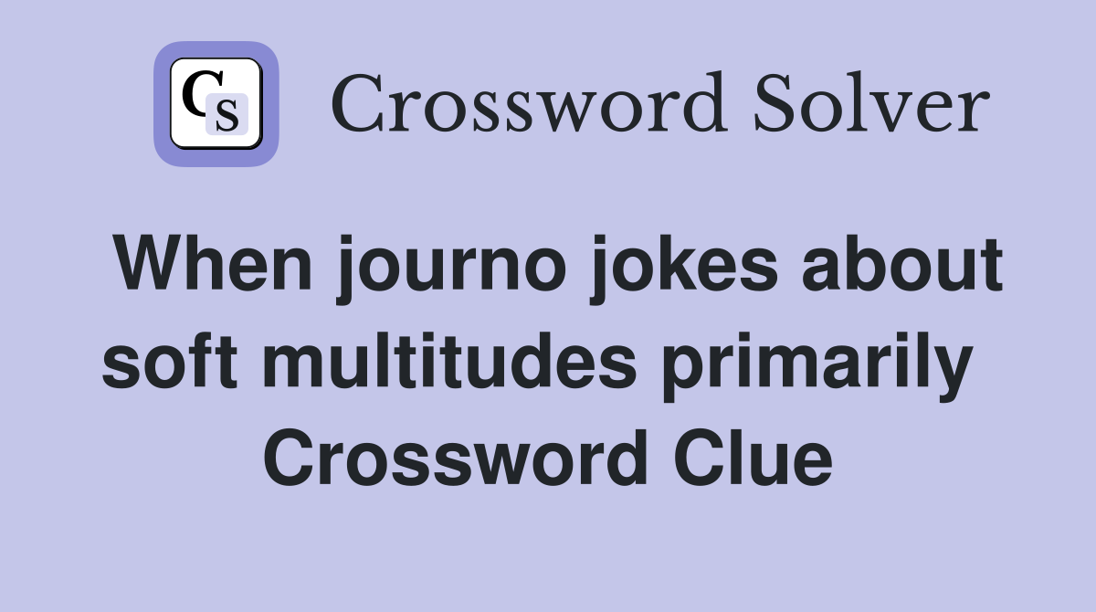 When journo jokes about soft multitudes primarily  Crossword Clue