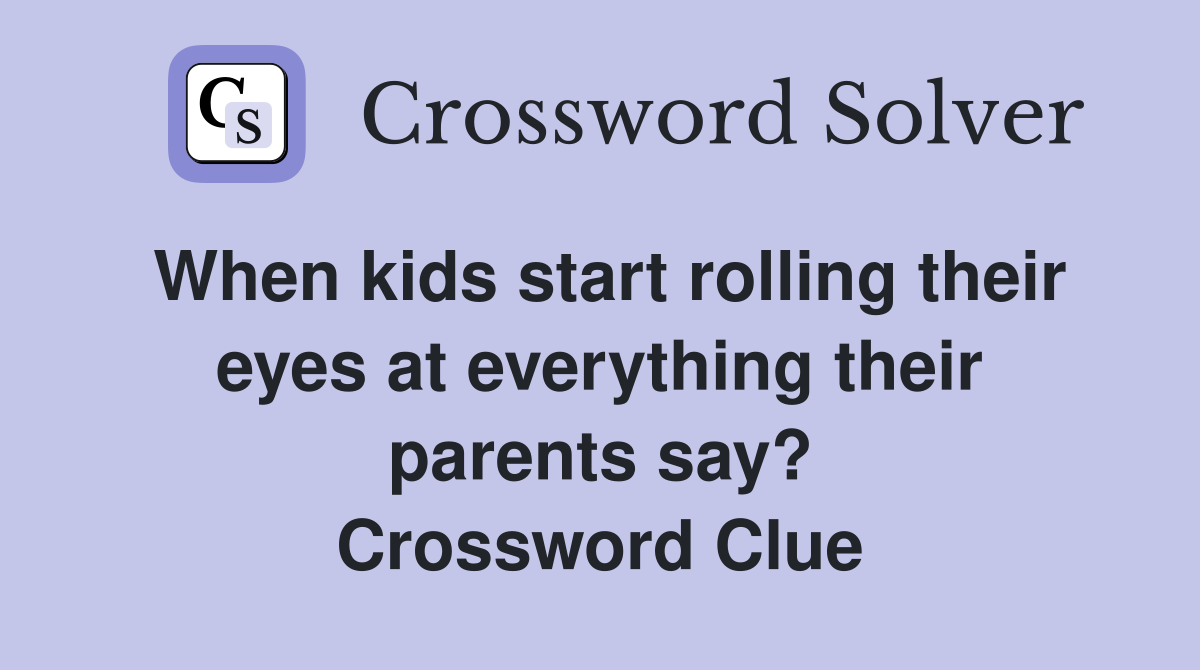 When kids start rolling their eyes at everything their parents say? Crossword Clue