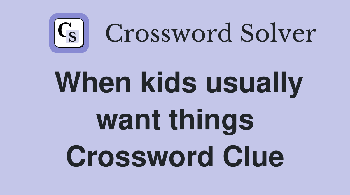 When kids usually want things Crossword Clue