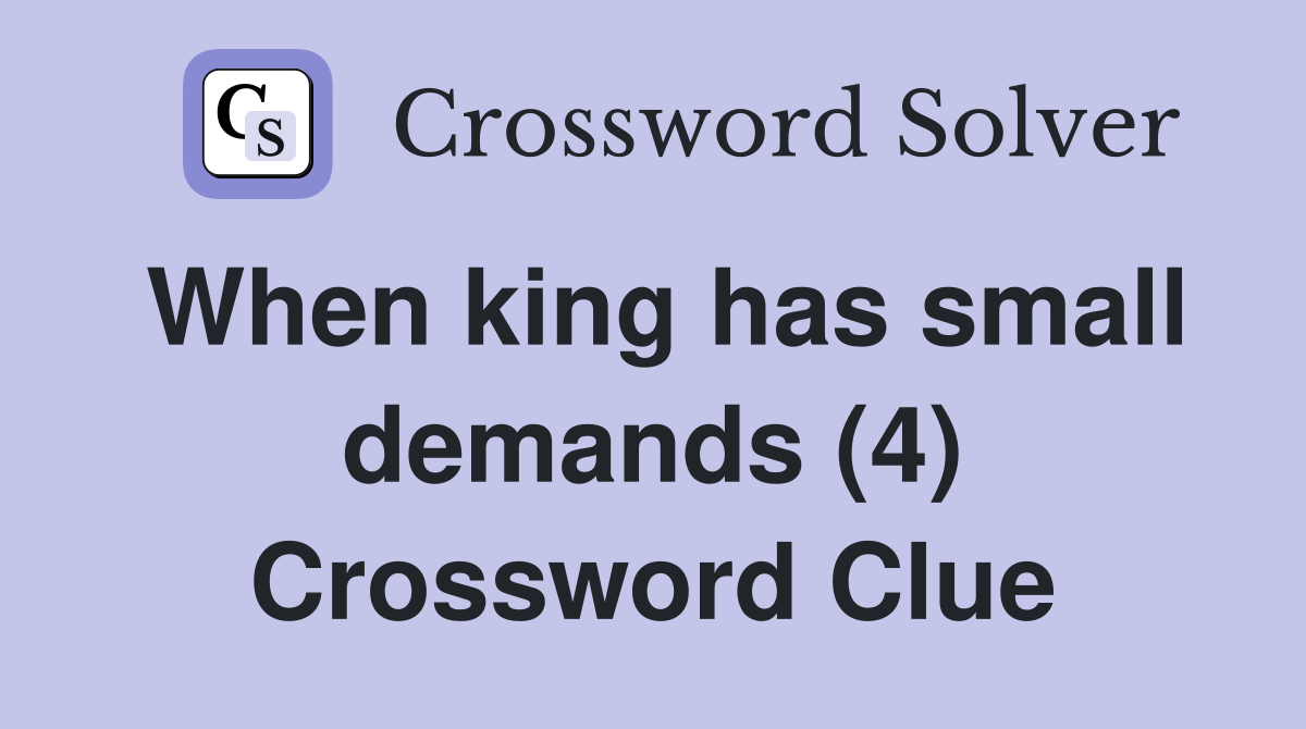 When king has small demands (4) Crossword Clue
