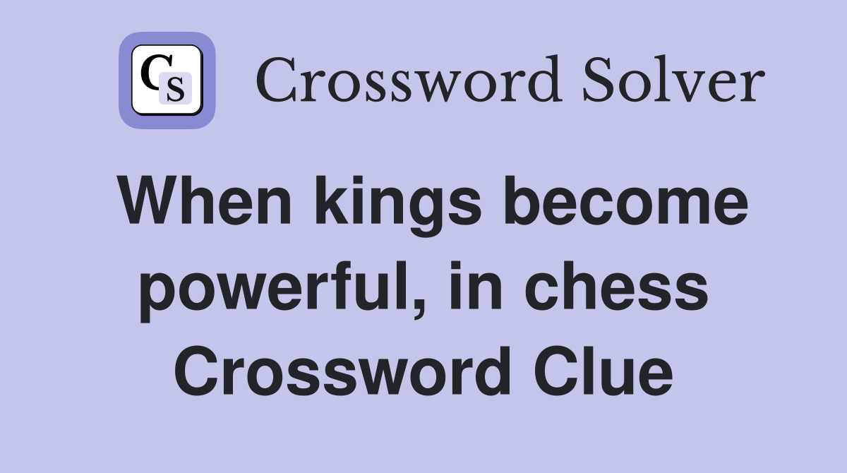 When kings become powerful, in chess Crossword Clue
