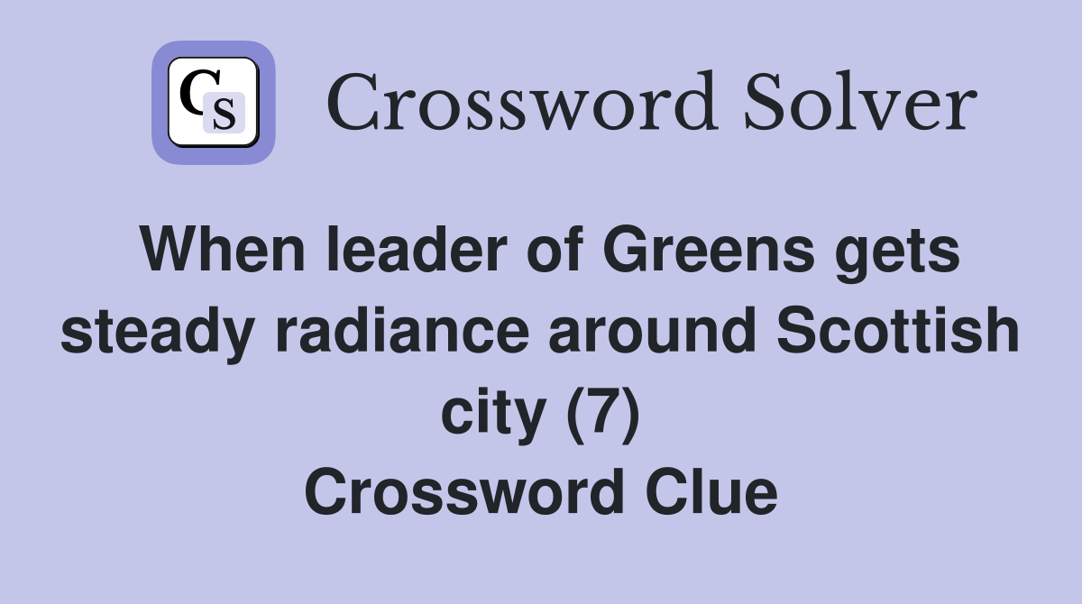 When leader of Greens gets steady radiance around Scottish city (7) Crossword Clue