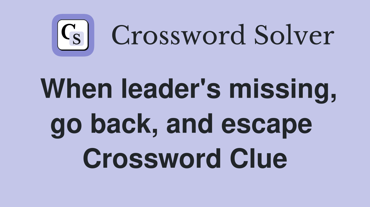 When leader's missing, go back, and escape  Crossword Clue