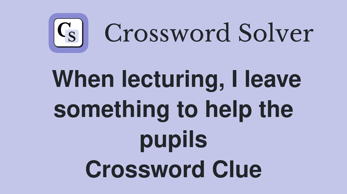 When lecturing, I leave something to help the pupils Crossword Clue