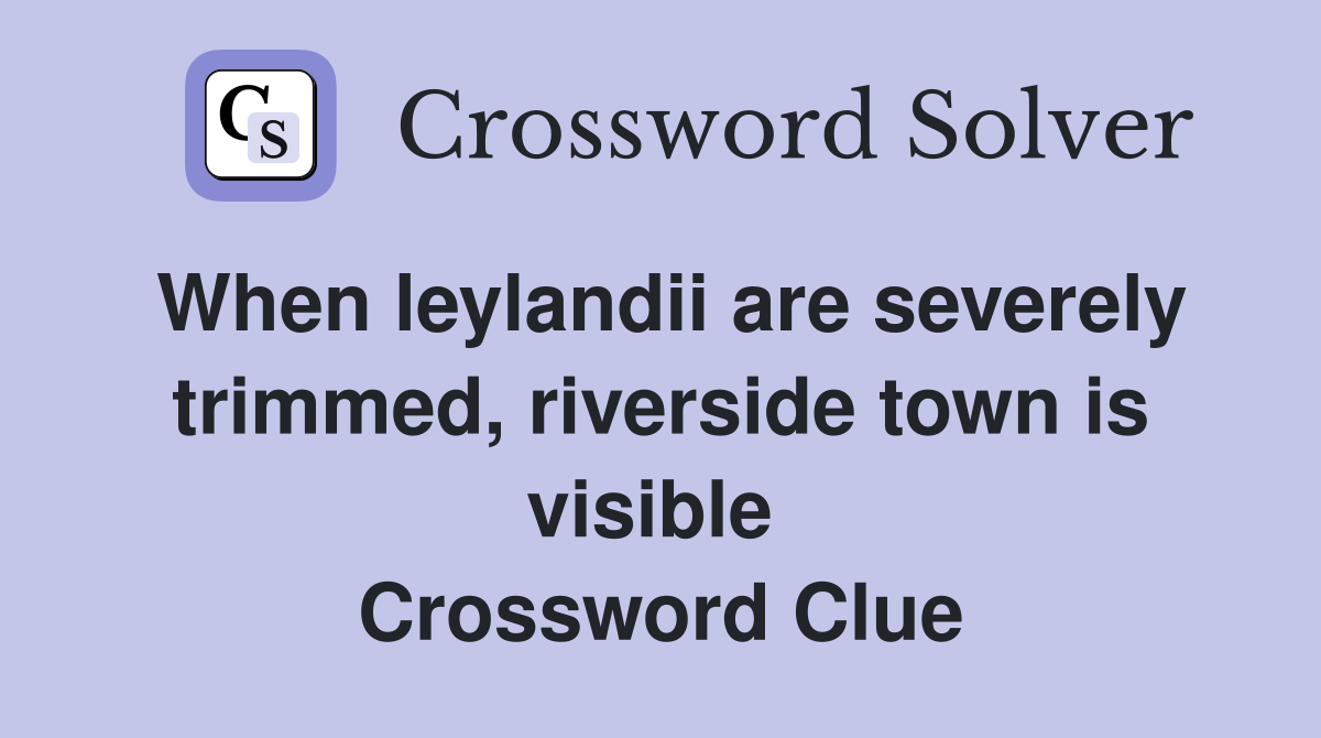 When leylandii are severely trimmed, riverside town is visible  Crossword Clue