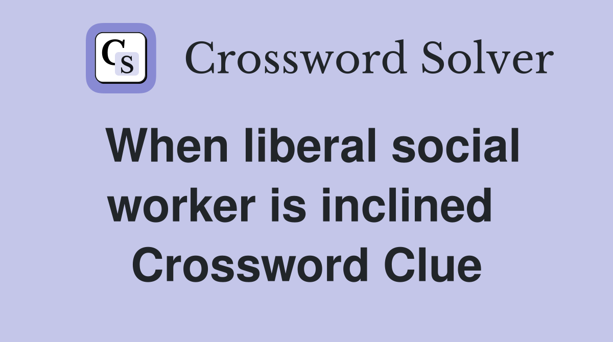 When liberal social worker is inclined  Crossword Clue