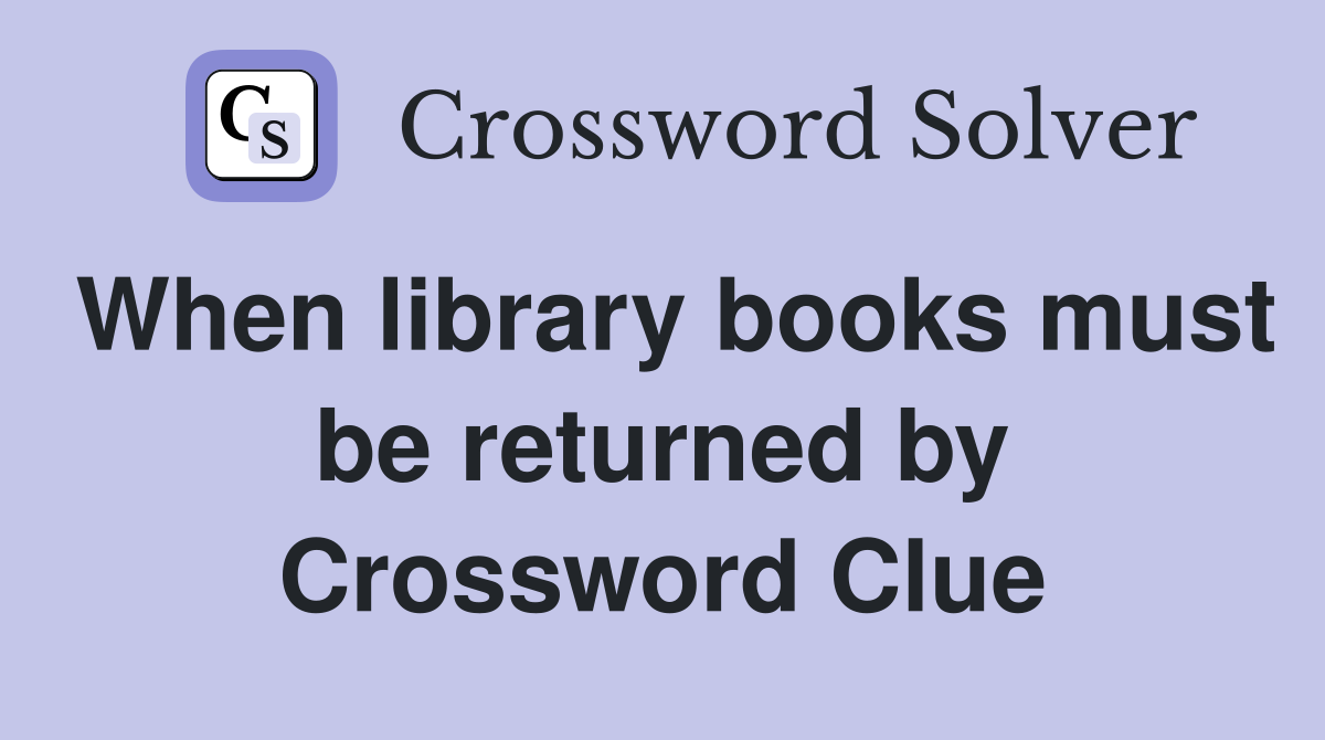 When library books must be returned by Crossword Clue