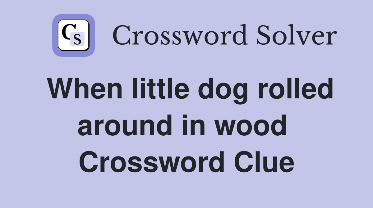 When little dog rolled around in wood  Crossword Clue