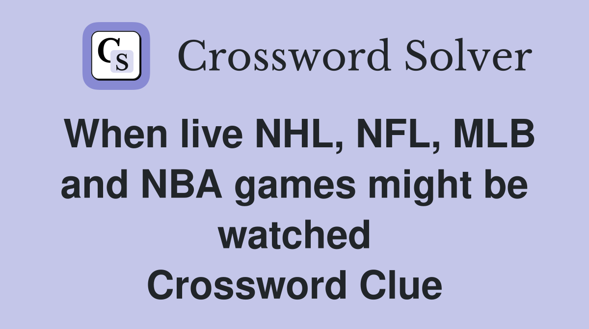 When live NHL, NFL, MLB and NBA games might be watched Crossword Clue