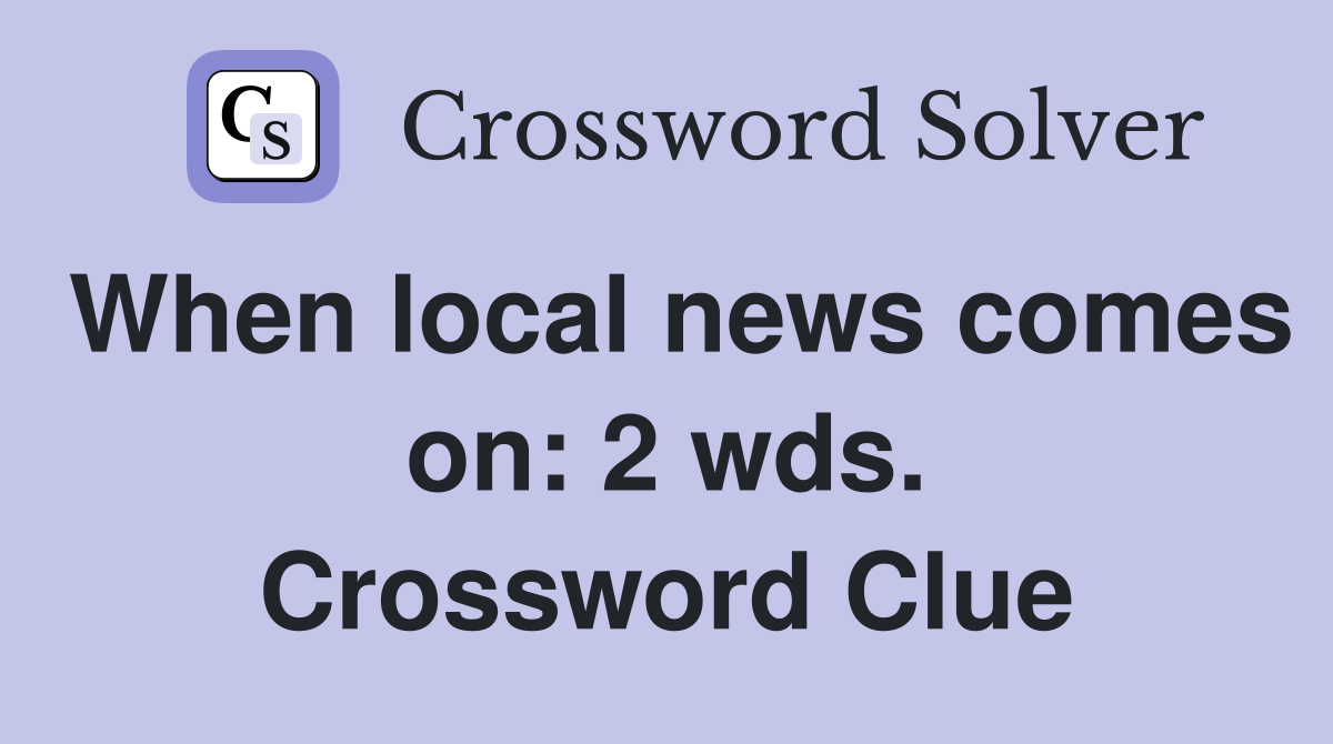 When local news comes on: 2 wds. Crossword Clue