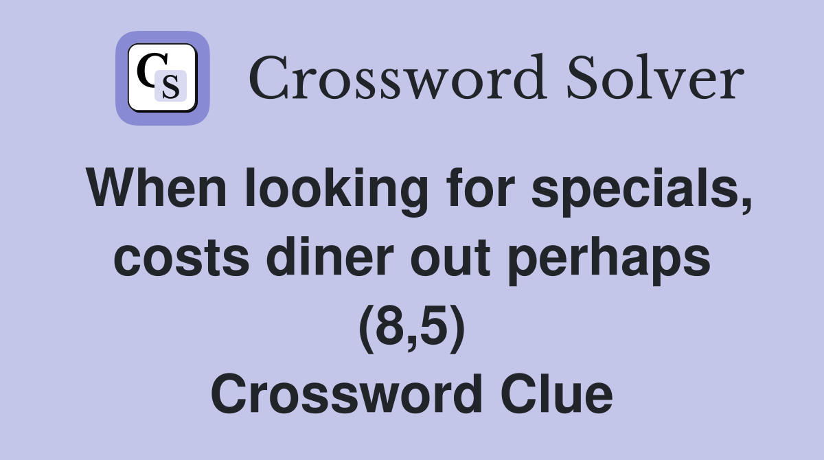 When looking for specials, costs diner out perhaps (8,5) Crossword Clue