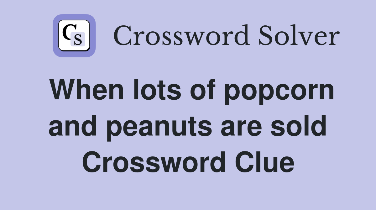 When lots of popcorn and peanuts are sold Crossword Clue