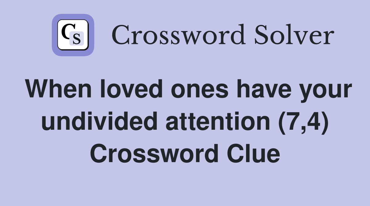 When loved ones have your undivided attention (7,4) Crossword Clue