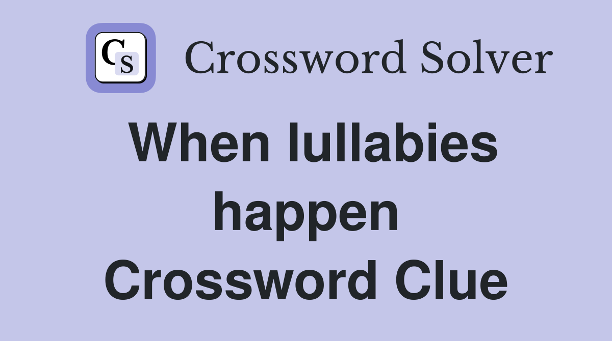 When lullabies happen Crossword Clue