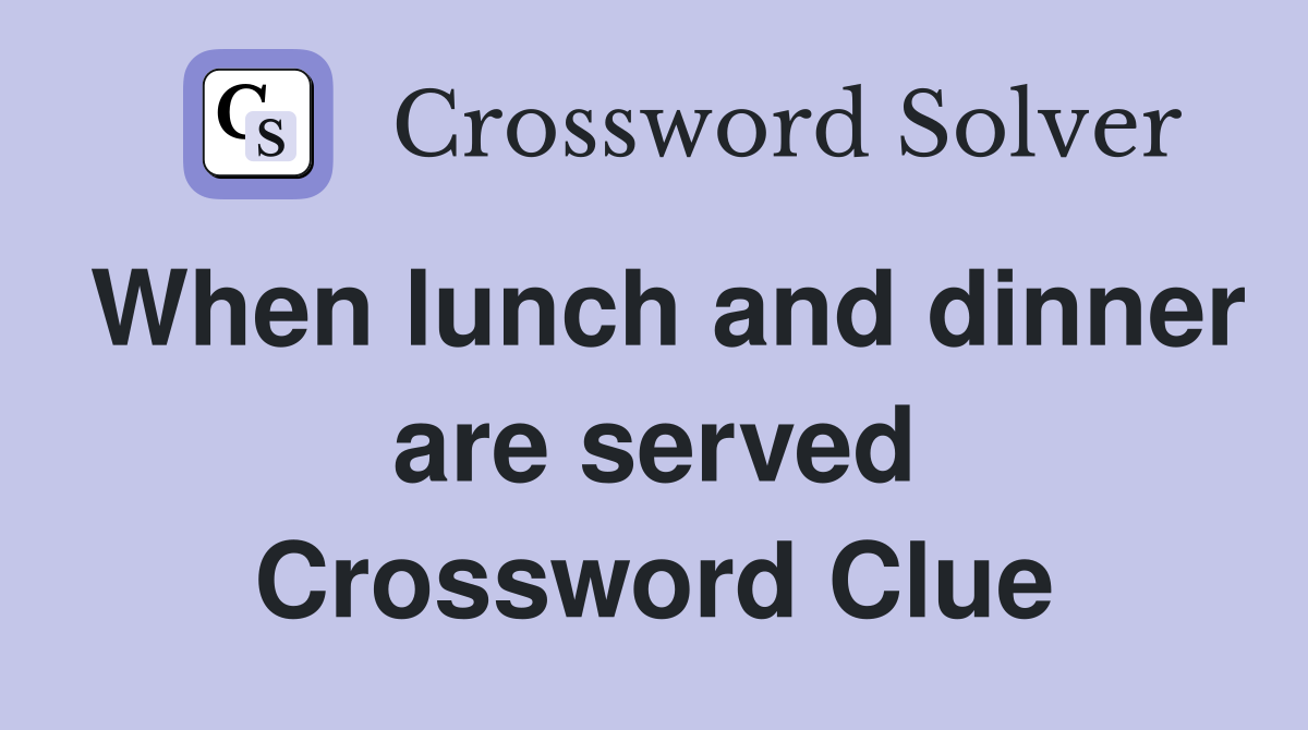 When lunch and dinner are served Crossword Clue