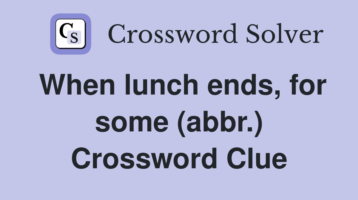 When lunch ends, for some (abbr.) Crossword Clue