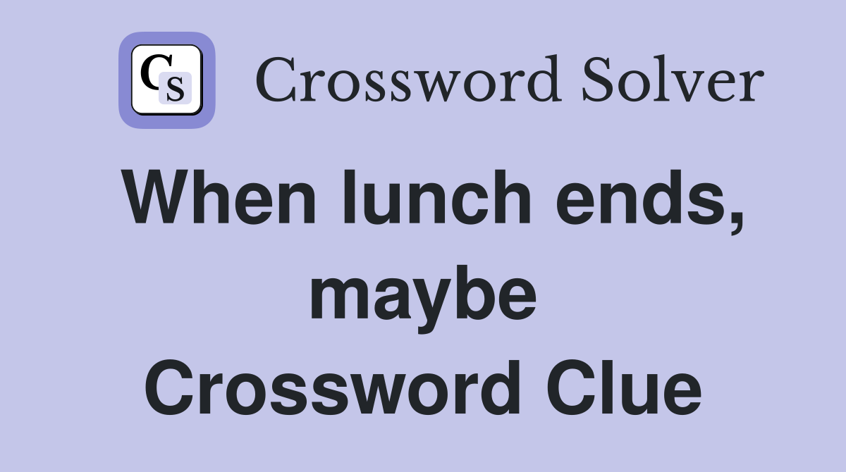 When lunch ends, maybe Crossword Clue