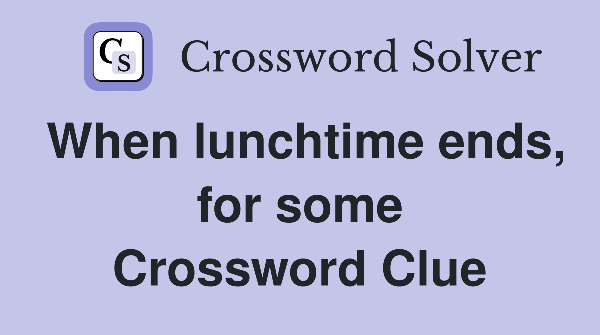 When lunchtime ends, for some Crossword Clue