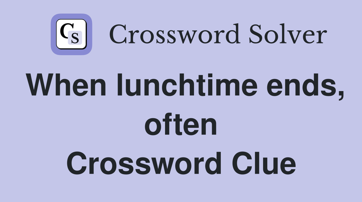 When lunchtime ends, often Crossword Clue