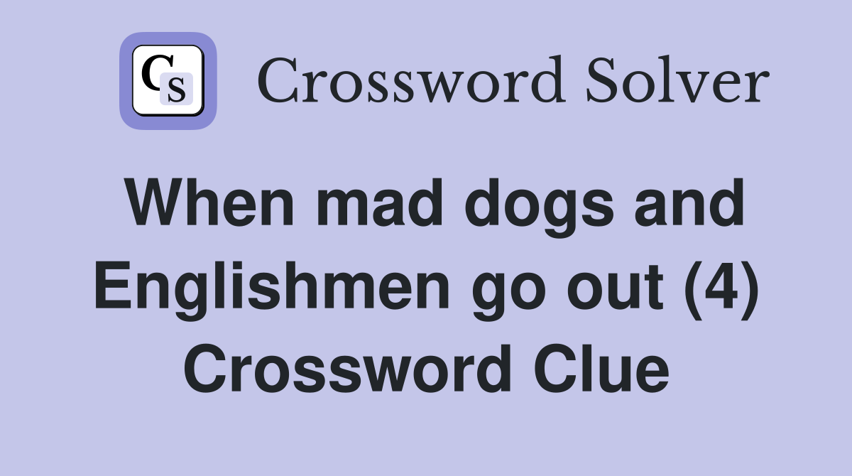 When mad dogs and Englishmen go out (4) Crossword Clue