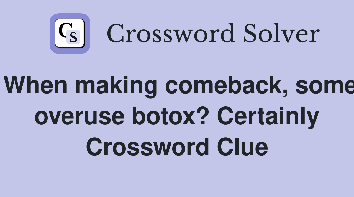 When making comeback, some overuse botox? Certainly Crossword Clue