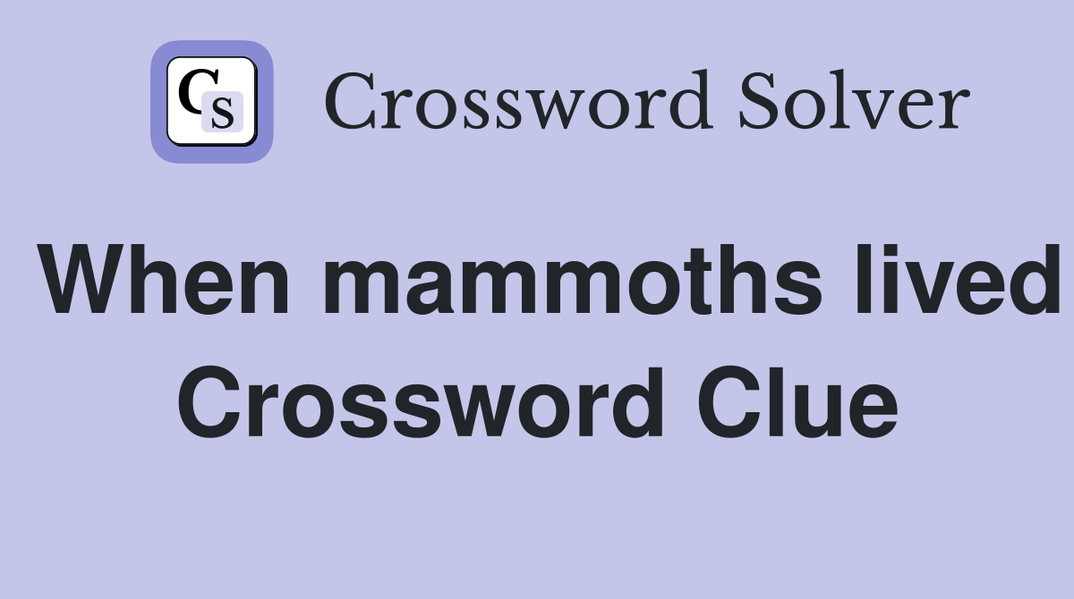 When mammoths lived Crossword Clue