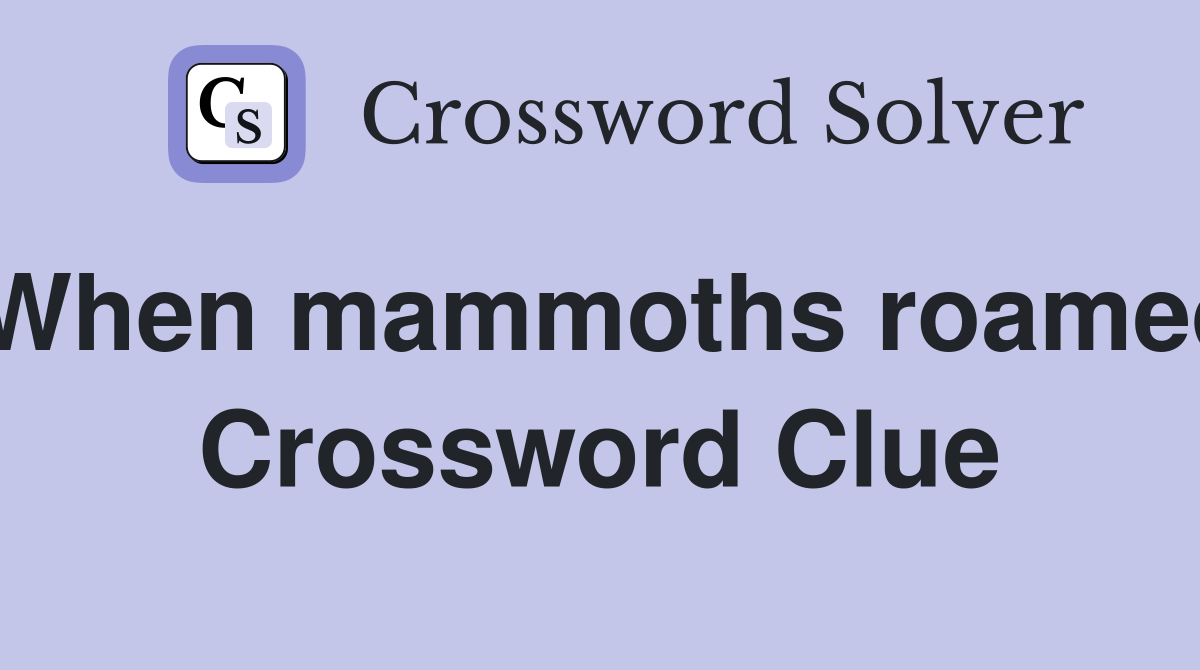 When mammoths roamed Crossword Clue
