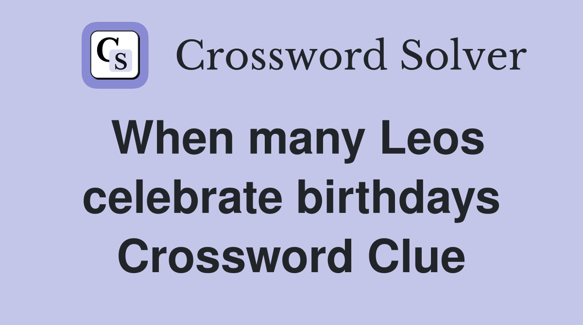 When many Leos celebrate birthdays Crossword Clue