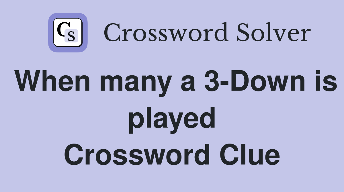 When many a 3-Down is played Crossword Clue