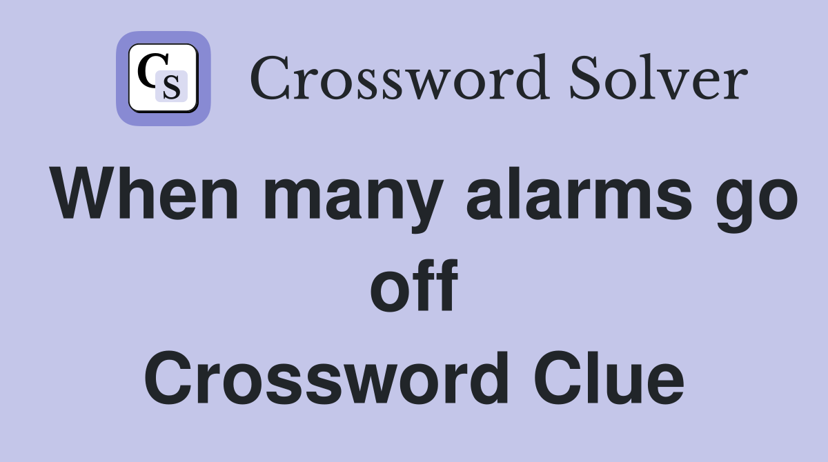 When many alarms go off Crossword Clue