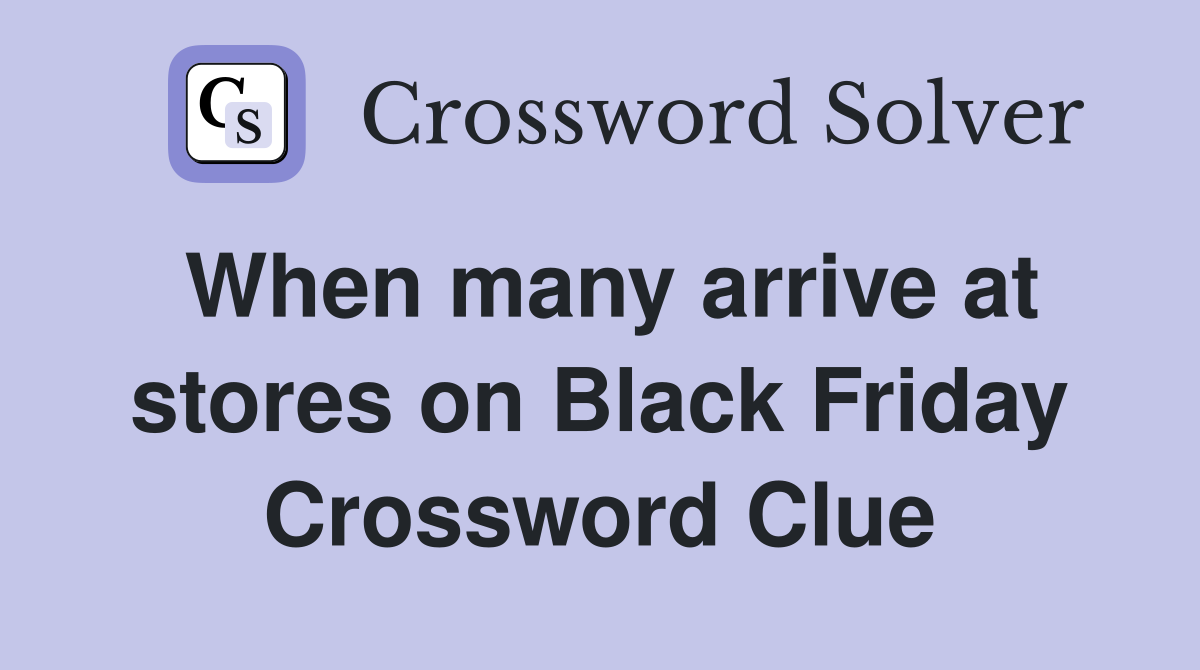 When many arrive at stores on Black Friday Crossword Clue