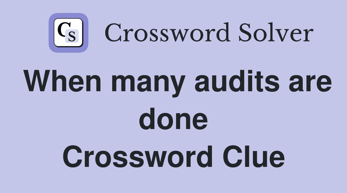When many audits are done Crossword Clue