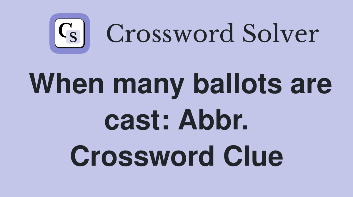 When many ballots are cast: Abbr. Crossword Clue
