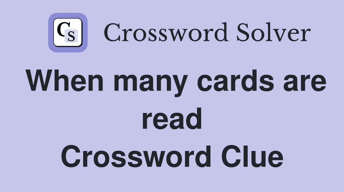 When many cards are read Crossword Clue