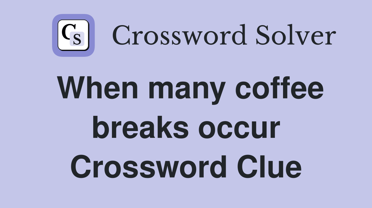 When many coffee breaks occur Crossword Clue