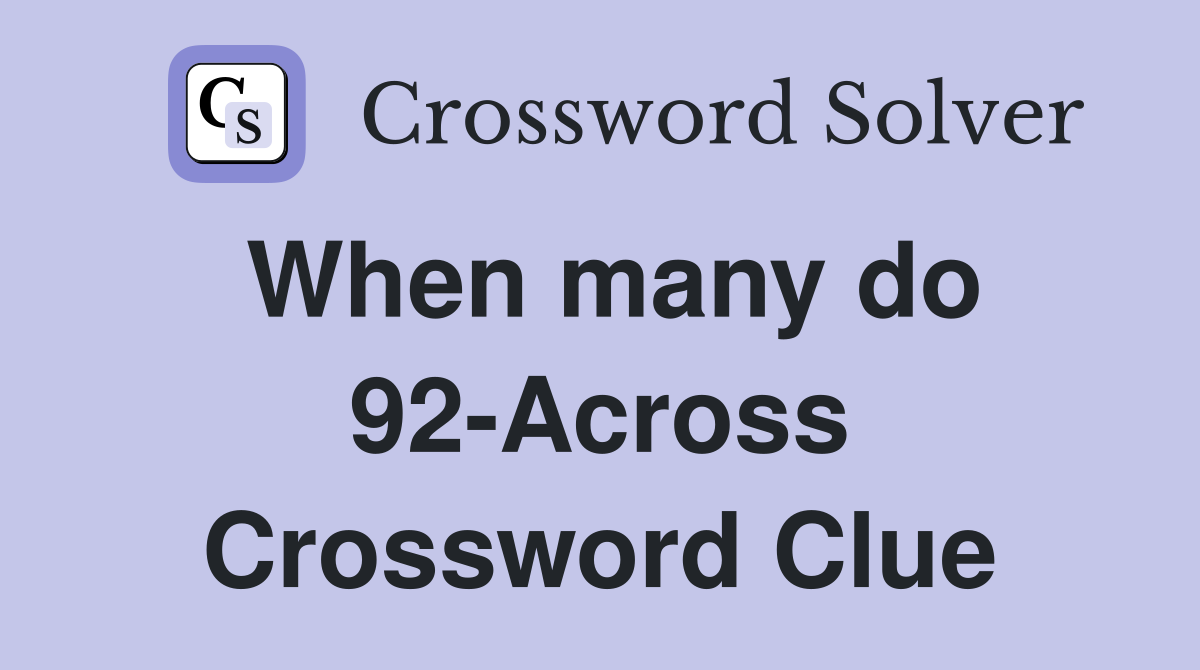 When many do 92-Across Crossword Clue