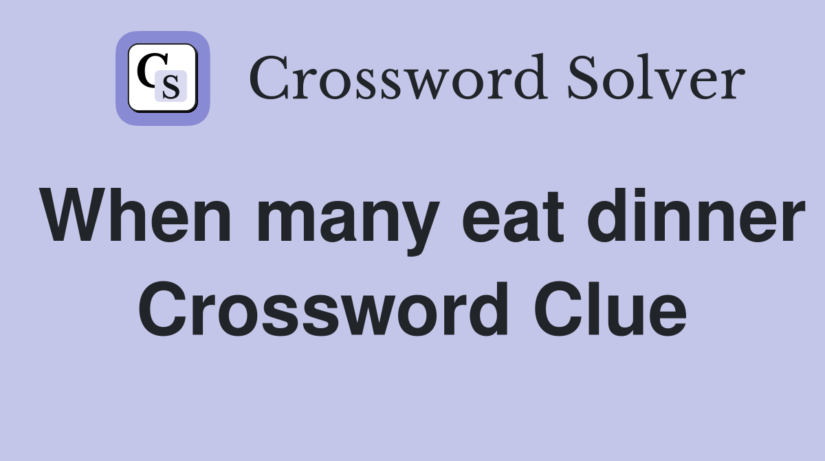 When many eat dinner Crossword Clue